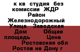 1 к.кв. студия  без комиссии  ЖДР  › Район ­ Железнодорожный › Улица ­ Заводская › Дом ­ 35 › Общая площадь ­ 29 › Цена ­ 1 109 600 - Ростовская обл., Ростов-на-Дону г. Недвижимость » Квартиры продажа   . Ростовская обл.,Ростов-на-Дону г.